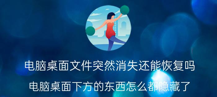 电脑桌面文件突然消失还能恢复吗 电脑桌面下方的东西怎么都隐藏了？